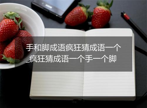 手和脚成语疯狂猜成语一个_疯狂猜成语一个手一个脚