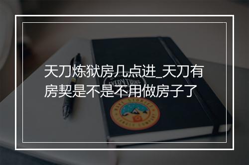天刀炼狱房几点进_天刀有房契是不是不用做房子了