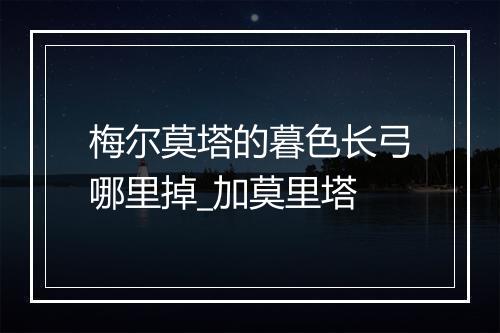 梅尔莫塔的暮色长弓哪里掉_加莫里塔