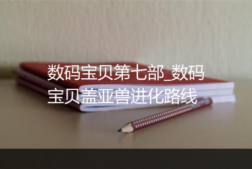 数码宝贝第七部_数码宝贝盖亚兽进化路线