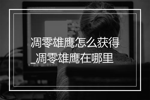 凋零雄鹰怎么获得_凋零雄鹰在哪里
