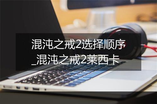 混沌之戒2选择顺序_混沌之戒2莱西卡