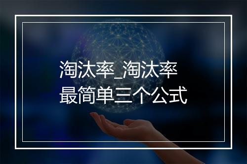 淘汰率_淘汰率最简单三个公式