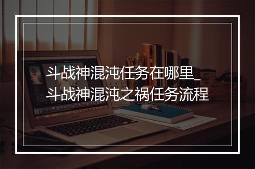 斗战神混沌任务在哪里_斗战神混沌之祸任务流程