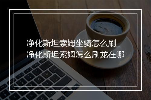 净化斯坦索姆坐骑怎么刷_净化斯坦索姆怎么刷龙在哪