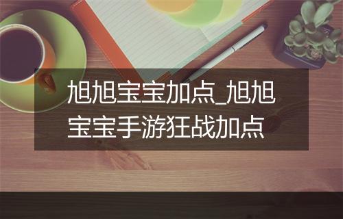 旭旭宝宝加点_旭旭宝宝手游狂战加点