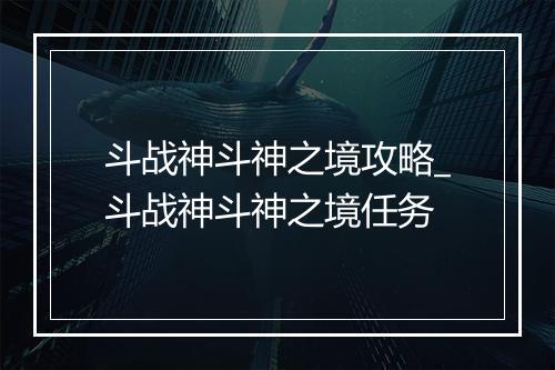 斗战神斗神之境攻略_斗战神斗神之境任务