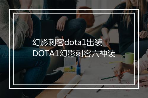 幻影刺客dota1出装_DOTA1幻影刺客六神装