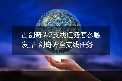 古剑奇谭2支线任务怎么触发_古剑奇谭全支线任务
