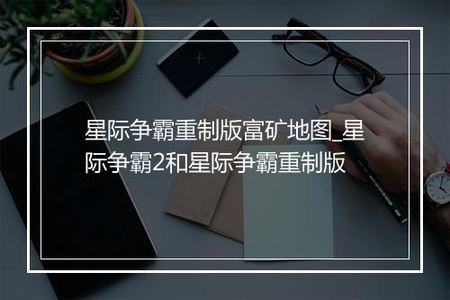星际争霸重制版富矿地图_星际争霸2和星际争霸重制版