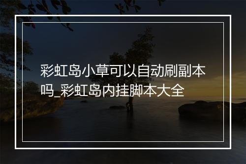 彩虹岛小草可以自动刷副本吗_彩虹岛内挂脚本大全