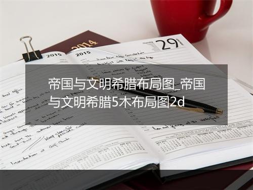 帝国与文明希腊布局图_帝国与文明希腊5木布局图2d