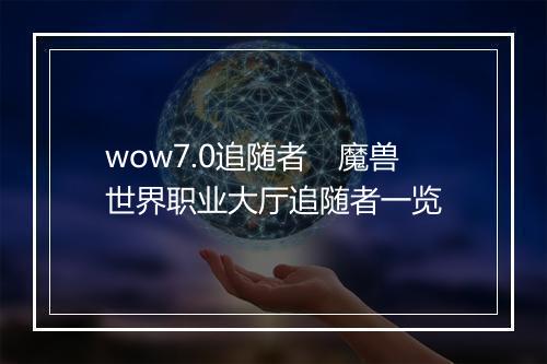 wow7.0追随者　魔兽世界职业大厅追随者一览